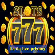 tia da live privacy